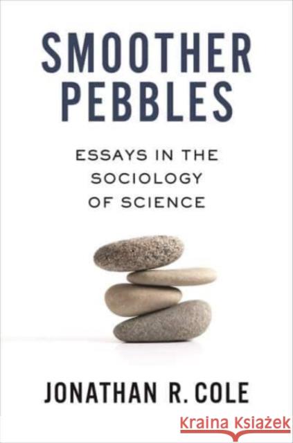 Smoother Pebbles: Essays in the Sociology of Science Jonathan R. (John Mitchell Mason Professor of the University) Cole 9780231212601