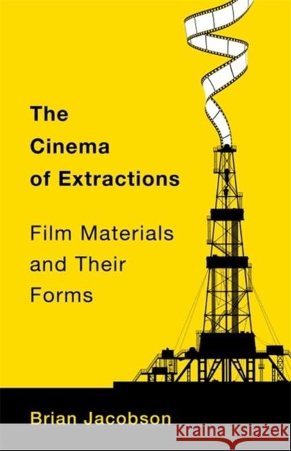 The Cinema of Extractions: Film Materials and Their Forms Brian (University of Toronto, Innis College) Jacobson 9780231213585 Columbia University Press