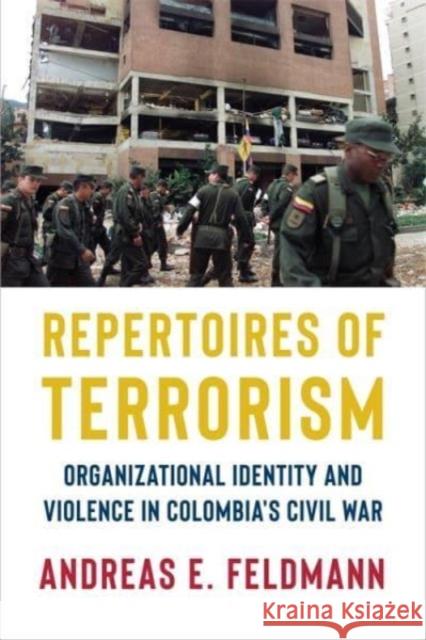 Repertoires of Terrorism: Organizational Identity and Violence in Colombia's Civil War Andreas E. Feldmann 9780231213745 Columbia University Press