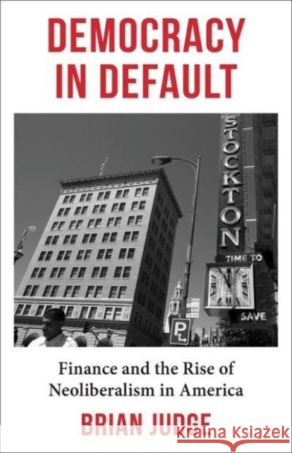 Democracy in Default: Finance and the Rise of Neoliberalism in America Brian Judge 9780231213981 Columbia University Press