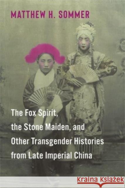 The Fox Spirit, the Stone Maiden, and Other Transgender Histories from Late Imperial China Matthew H. Sommer 9780231214124 Columbia University Press