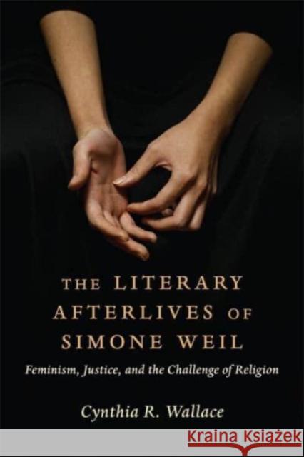 The Literary Afterlives of Simone Weil: Feminism, Justice, and the Challenge of Religion Cynthia R. (Assistant Professor of English, St. Thomas Moore College) Wallace 9780231214186 