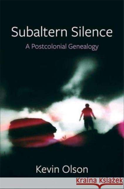 Subaltern Silence: A Postcolonial Genealogy Kevin Olson 9780231214469 Columbia University Press