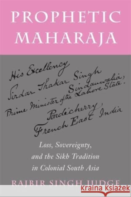 Prophetic Maharaja: Loss, Sovereignty, and the Sikh Tradition in Colonial South Asia Rajbir Singh Judge 9780231214483 Columbia University Press