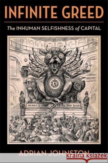 Infinite Greed: The Inhuman Selfishness of Capital Adrian Johnston 9780231214735