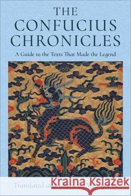 The Confucius Chronicles: A Guide to the Texts That Made the Legend Wai-yee (Harvard University) Li 9780231214834 Columbia University Press