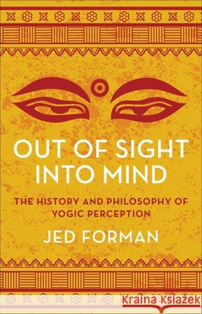 Out of Sight, Into Mind: The History and Philosophy of Yogic Perception Jed Forman 9780231215527 Columbia University Press