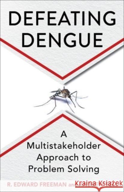 Defeating Dengue: A Multistakeholder Approach to Problem Solving R. Edward Freeman Andrew Sell 9780231215565 Columbia University Press