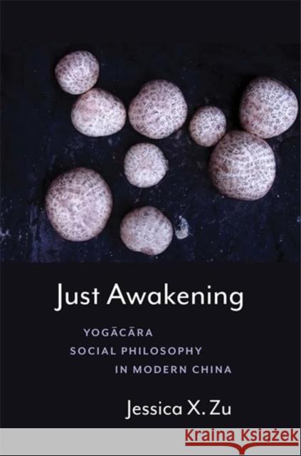 Just Awakening: Yogacara Social Philosophy in Modern China Jessica X. Zu 9780231216036 Columbia University Press