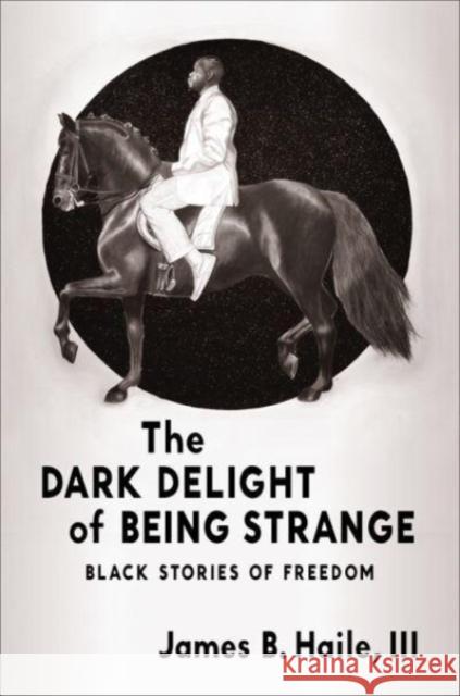 The Dark Delight of Being Strange: Black Stories of Freedom James B. Hail Ytasha L. Womack 9780231216296 Columbia University Press