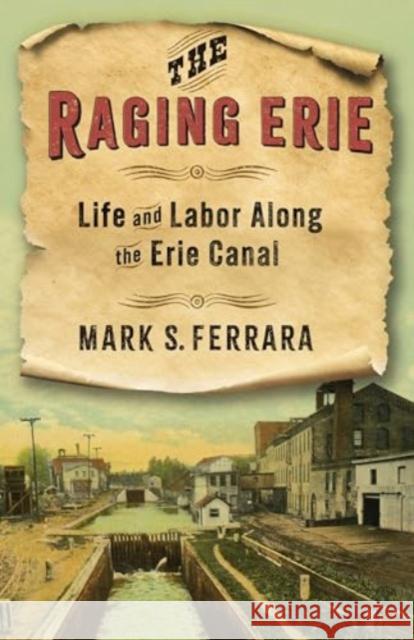 The Raging Erie: Life and Labor Along the Erie Canal Mark Ferrara 9780231216371