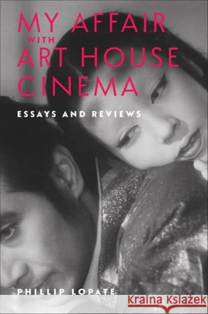 My Affair with Art House Cinema: Essays and Reviews Phillip Lopate 9780231216395