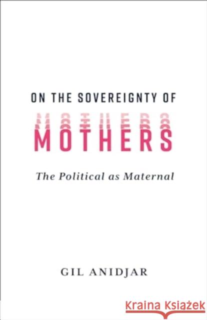 On the Sovereignty of Mothers: The Political as Maternal Gil (Columbia University) Anidjar 9780231216449 Columbia University Press