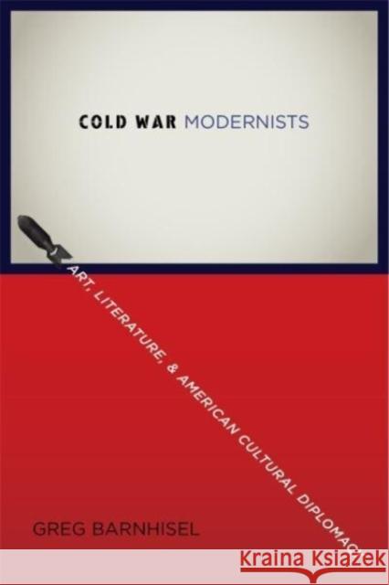 Cold War Modernists: Art, Literature, and American Cultural Diplomacy Greg Barnhisel 9780231216593 Columbia University Press