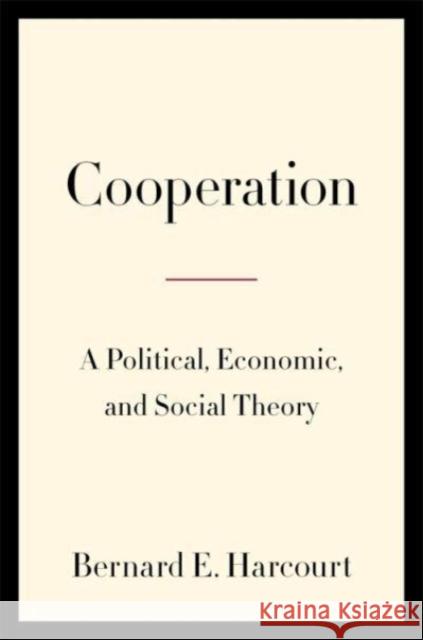 Cooperation: A Political, Economic, and Social Theory Bernard E. Harcourt 9780231216661 Columbia University Press