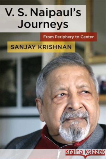 V. S. Naipaul's Journeys: From Periphery to Center Sanjay (Associate Professor, Boston Universty) Krishnan 9780231216685 Columbia University Press