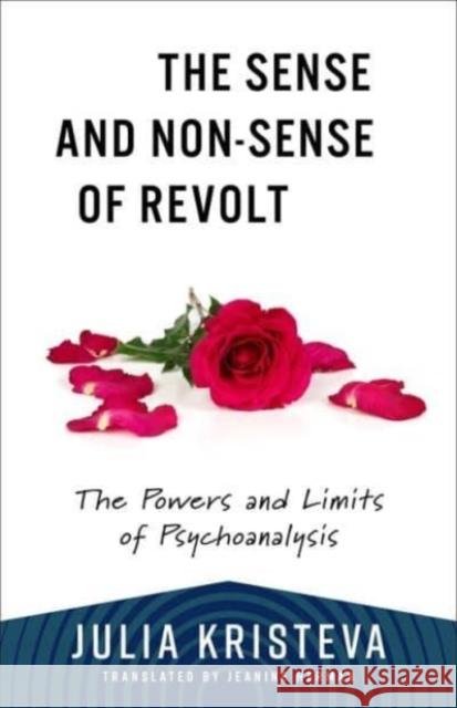 The Sense and Non-Sense of Revolt: The Powers and Limits of Psychoanalysis Julia Kristeva 9780231216746 Columbia University Press