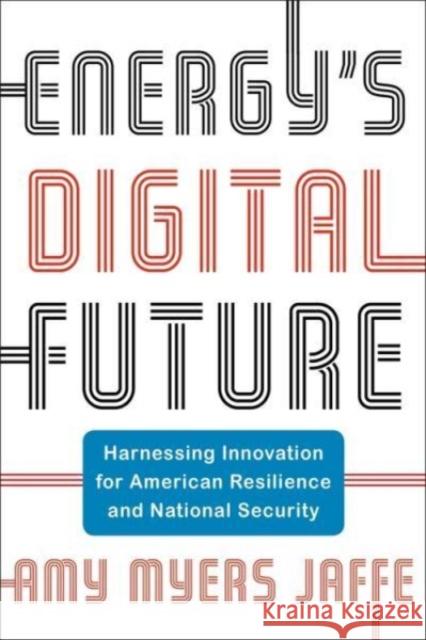 Energy's Digital Future: Harnessing Innovation for American Resilience and National Security Amy Myers Jaffe 9780231216753 Columbia University Press