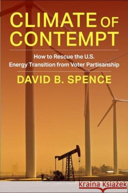 Climate of Contempt: How to Rescue the U.S. Energy Transition from Voter Partisanship David Spence 9780231217088 Columbia University Press
