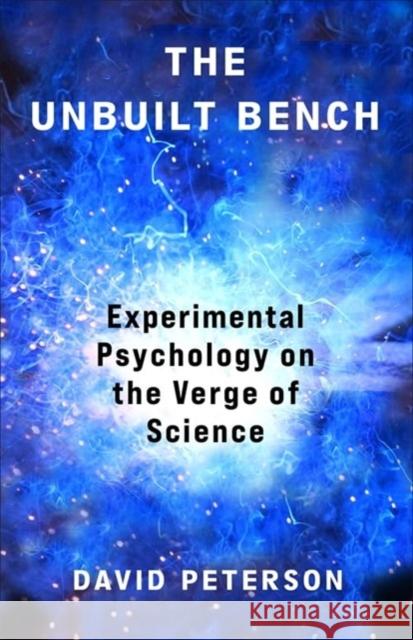 The Unbuilt Bench: Experimental Psychology on the Verge of Science David Andrew Peterson 9780231217316 Columbia University Press