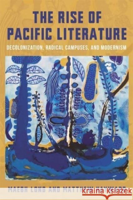 The Rise of Pacific Literature: Decolonization, Radical Campuses, and Modernism  9780231217446 Columbia University Press