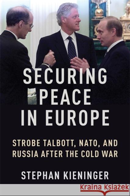 Securing Peace in Europe: Strobe Talbott, Nato, and Russia After the Cold War Stephan Kieninger 9780231217712