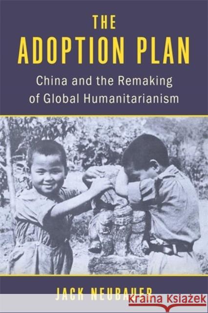 The Adoption Plan: China and the Remaking of Global Humanitarianism Jack Neubauer 9780231218023 Columbia University Press