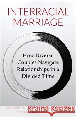 Interracial Marriage: How Diverse Couples Navigate Relationships in a Divided Time Geoffrey Greif Michael Woolley Victoria Stubbs 9780231218191 Columbia University Press
