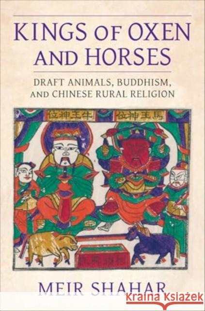 Kings of Oxen and Horses: Draft Animals, Buddhism, and Chinese Rural Religion Meir Shahar 9780231218283 Columbia University Press