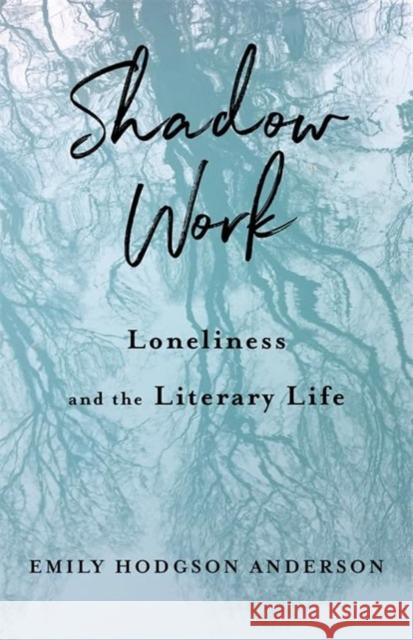 Shadow Work: Loneliness and the Literary Life Emily Hodgson Anderson 9780231218498 Columbia University Press