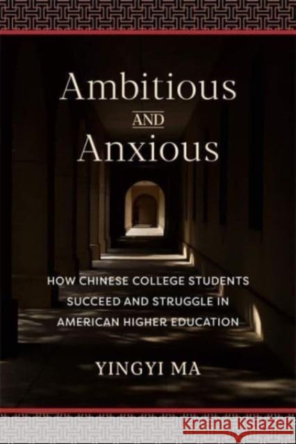 Ambitious and Anxious: How Chinese College Students Succeed and Struggle in American Higher Education Yingyi Ma 9780231218788 Columbia University Press