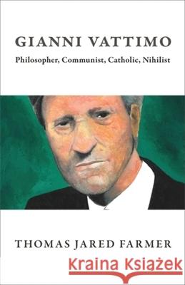 Gianni Vattimo: Philosopher, Communist, Catholic, Nihilist Thomas Jared Farmer 9780231218917 Columbia University Press