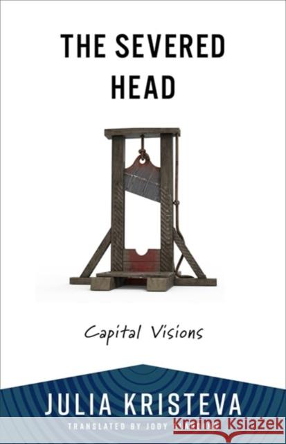 The Severed Head: Capital Visions Julia Kristeva Jody Gladding 9780231219051 Columbia University Press