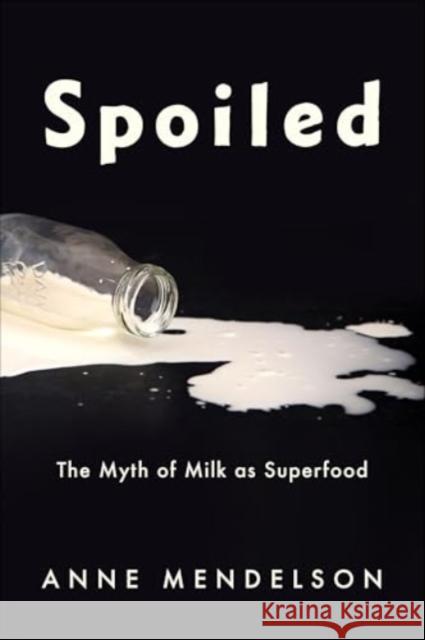 Spoiled: The Myth of Milk as Superfood Anne Mendelson 9780231219068 Columbia University Press