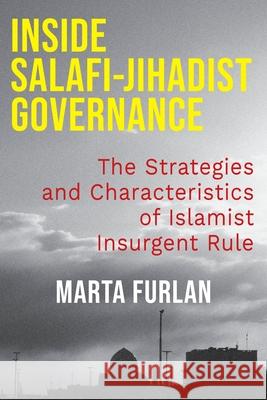 Inside Salafi-Jihadist Governance: The Strategies and Characteristics of Islamist Insurgent Rule Marta Furlan 9780231219860 Columbia University Press