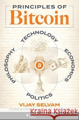 Principles of Bitcoin: Technology, Economics, Politics, and Philosophy Vijay Selvam 9780231220125 Columbia Business School Publishing