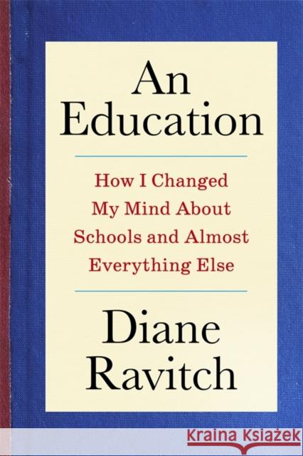 An Education: How I Changed My Mind About Schools and Almost Everything Else Diane Ravitch 9780231220293 Columbia University Press