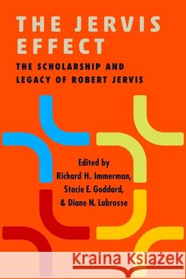 The Jervis Effect: The Scholarship and Legacy of Robert Jervis Richard H. Immerman Stacie Goddard Diane N. Labrosse 9780231221559 Columbia University Press