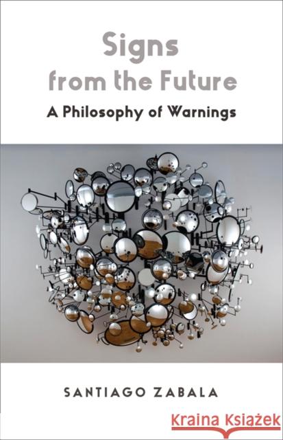 Signs from the Future: A Philosophy of Warnings Santiago Zabala 9780231221733 Columbia University Press