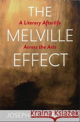 The Melville Effect: A Literary Afterlife Across the Arts Joseph Boone 9780231222198 Columbia University Press