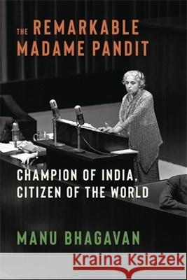 The Remarkable Madame Pandit: Champion of India, Citizen of the World Manu Bhagavan 9780231222471