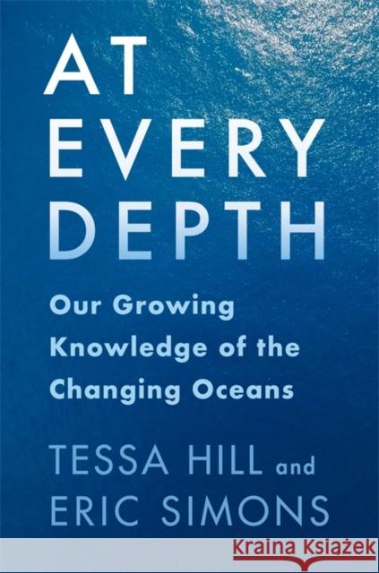 At Every Depth: Our Growing Knowledge of the Changing Oceans Eric Simons 9780231222624 Columbia University Press
