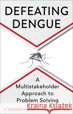 Defeating Dengue: A Multistakeholder Approach to Problem Solving R. Edward Freeman Andrew Sell 9780231224185 Columbia University Press