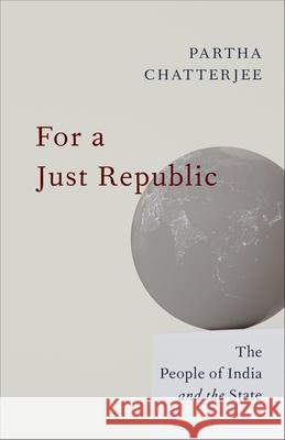 For a Just Republic: The People of India and the State Partha (Columbia University) Chatterjee 9780231224277 Columbia University Press