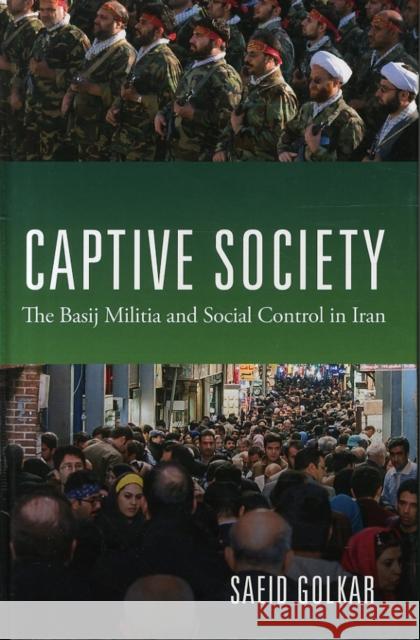 Captive Society: The Basij Militia and Social Control in Iran Golkar, Saeid 9780231704427 John Wiley & Sons