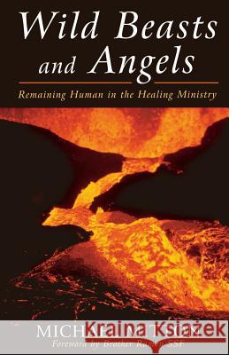 Wild Beasts and Angels: Remaining Human in the Healing Ministry Michael Mitton 9780232523416