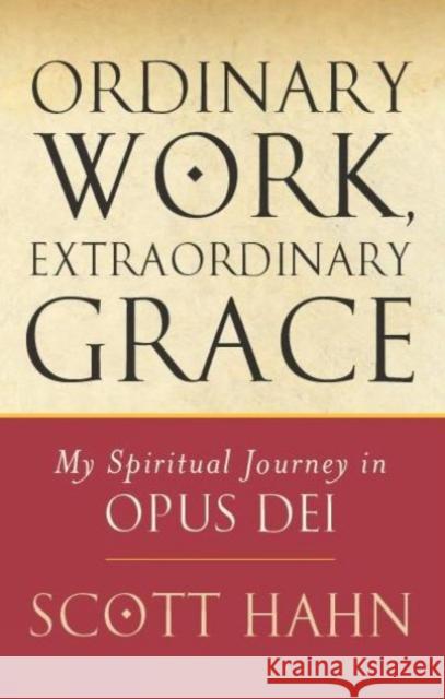 Ordinary Work, Extraordinary Grace: My Spiritual Journey in Opus Dei Scott W. Hahn 9780232527032 Darton,Longman & Todd Ltd