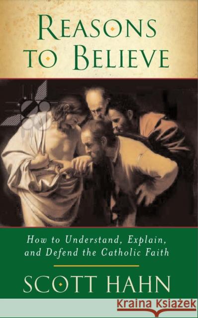 Reasons to Believe: How to Understand, Explain and Defend the Catholic Faith Scott W. Hahn 9780232527131