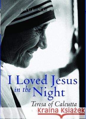 I Loved Jesus in the Night: Teresa of Calcutta: A Secret Revealed Paul Murray OP 9780232527469