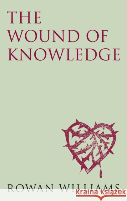 The Wound of Knowledge (new edition): Christian Spirituality from the New Testament to St. John of the Cross Rowan Williams 9780232530292
